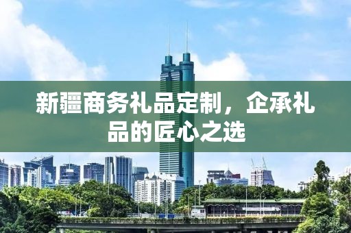 新疆商务礼品定制，企承礼品的匠心之选