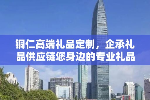 铜仁高端礼品定制，企承礼品供应链您身边的专业礼品定制公司